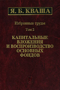 Я Б Кваша Избранные труды в 3 томах Том 2 Капитальные вложения и воспроизводство основных фондов Издательство: Наука, 2003 г Твердый переплет, 514 стр ISBN 5-02-006233-2, 5-02-006258-8 инфо 9448b.